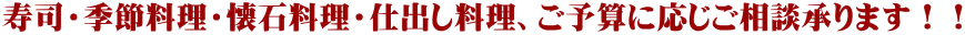 寿司・季節料理・懐石料理・仕出し料理、ご予算に応じご相談承ります！！